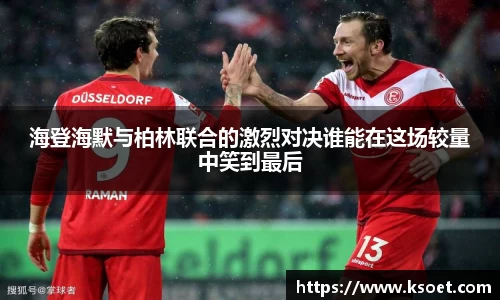 海登海默与柏林联合的激烈对决谁能在这场较量中笑到最后