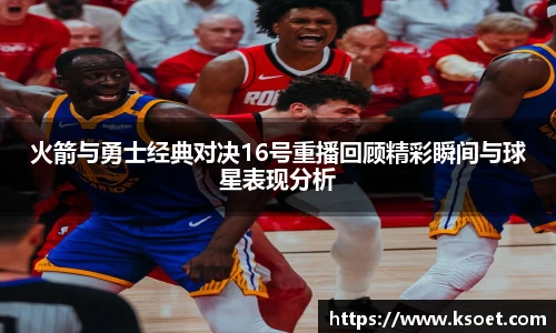leyu火箭与勇士经典对决16号重播回顾精彩瞬间与球星表现分析
